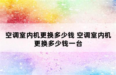 空调室内机更换多少钱 空调室内机更换多少钱一台